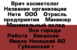 Врач-косметолог › Название организации ­ Ната, ООО › Отрасль предприятия ­ Маникюр › Минимальный оклад ­ 50 000 - Все города Работа » Вакансии   . Ямало-Ненецкий АО,Губкинский г.